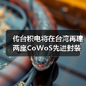 传台积电将在台湾再建两座CoWoS先进封装厂（图1）