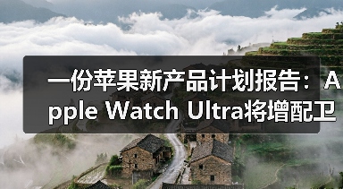 一份苹果新产品计划报告：Apple Watch Ultra将增配卫星连接、健康功能（图1）