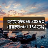 英特尔在CES 2025亮相首款Intel 18A芯片，2025年下半年量产（图2）