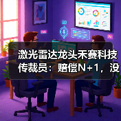 激光雷达龙头禾赛科技传裁员:赔偿N+1,没有年终奖(图3) 激光雷达龙头禾赛科技传裁员:赔偿N+1,没有年终奖(图3)