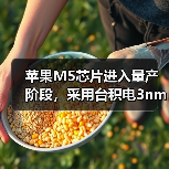 苹果M5芯片进入量产阶段，采用台积电3nm工艺（图1）