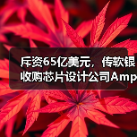 斥资65亿美元，传软银收购芯片设计公司Ampere进入尾声（图1）