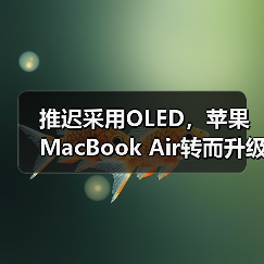 推迟采用OLED，苹果MacBook Air转而升级氧化物TFT-LCD（图2）