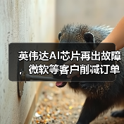 英伟达AI芯片再出故障，微软等客户削减订单，股价一度重挫近5%（图1）