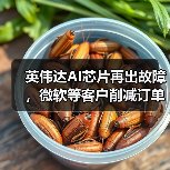 英伟达AI芯片再出故障，微软等客户削减订单，股价一度重挫近5%（图4）