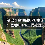 笔记本高性能CPU来了：酷睿Ultra二代处理器产品线补全（图2）