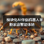 模块化AI伴侣机器人革新家庭智能体验(图2) 模块化AI伴侣机器人革新家庭智能体验(图2)