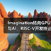 Imagination转向GPU与AI,RISC-V开发终止?(图3) Imagination转向GPU与AI,RISC-V开发终止?(图3)