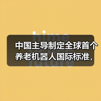 中国主导制定全球首个养老机器人国际标准,如何重塑未来养老?(图3) 中国主导制定全球首个养老机器人国际标准,如何重塑未来养老?(图3)