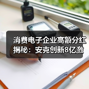 消费电子企业高额分红揭秘:安克创新8亿激励超494员工(图1) 消费电子企业高额分红揭秘:安克创新8亿激励超494员工(图1)