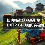 低功耗边缘AI新引擎:DXTP GPU如何突破性能与能耗平衡?(图1) 低功耗边缘AI新引擎:DXTP GPU如何突破性能与能耗平衡?(图1)