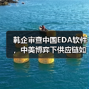 韩企审查中国EDA软件,中美博弈下供应链如何抉择?(图3) 韩企审查中国EDA软件,中美博弈下供应链如何抉择?(图3)