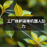 工厂维护迎来机器人助力(图3) 工厂维护迎来机器人助力(图3)