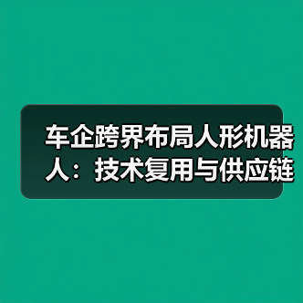 车企跨界布局人形机器人:技术复用与供应链优势成关键(图1) 车企跨界布局人形机器人:技术复用与供应链优势成关键(图1)