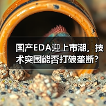 国产EDA迎上市潮,技术突围能否打破垄断?(图2) 国产EDA迎上市潮,技术突围能否打破垄断?(图2)