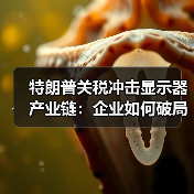 特朗普关税冲击显示器产业链:企业如何破局?(图4) 特朗普关税冲击显示器产业链:企业如何破局?(图4)