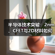半导体技术突破:2nm、CFET与2D材料如何破解算力瓶颈?(图1) 半导体技术突破:2nm、CFET与2D材料如何破解算力瓶颈?(图1)