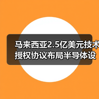 马来西亚2.5亿美元技术授权协议布局半导体设计升级（图4）