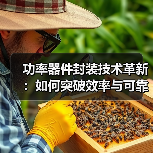 功率器件封装技术革新:如何突破效率与可靠性的瓶颈?(图2) 功率器件封装技术革新:如何突破效率与可靠性的瓶颈?(图2)