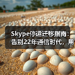 Skype停运迁移指南:告别22年通信时代,用户如何应对?(图4) Skype停运迁移指南:告别22年通信时代,用户如何应对?(图4)