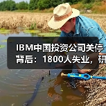 IBM中国投资公司关停背后:1800人失业,研发职能全面撤离?(图2) IBM中国投资公司关停背后:1800人失业,研发职能全面撤离?(图2)