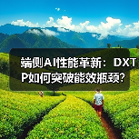 端侧AI性能革新:DXTP如何突破能效瓶颈?(图4) 端侧AI性能革新:DXTP如何突破能效瓶颈?(图4)
