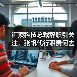 汇顶科技总裁辞职引关注,张帆代行职责何去何从?(图1) 汇顶科技总裁辞职引关注,张帆代行职责何去何从?(图1)