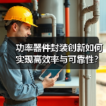 功率器件封装创新如何实现高效率与可靠性?(图1) 功率器件封装创新如何实现高效率与可靠性?(图1)