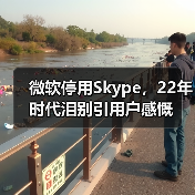 微软停用Skype,22年时代泪别引用户感慨(图3) 微软停用Skype,22年时代泪别引用户感慨(图3)
