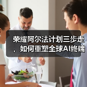 荣耀阿尔法计划三步走,如何重塑全球AI终端生态?(图4) 荣耀阿尔法计划三步走,如何重塑全球AI终端生态?(图4)