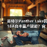 英特尔Panther Lake因18A良率量产延期?官方回应来了(图4) 英特尔Panther Lake因18A良率量产延期?官方回应来了(图4)