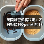 英国监管机构决定:不对微软对OpenAI的130亿美元投资全面调查(图2) 英国监管机构决定:不对微软对OpenAI的130亿美元投资全面调查(图2)