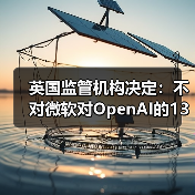 英国监管机构决定:不对微软对OpenAI的130亿美元投资全面调查(图4) 英国监管机构决定:不对微软对OpenAI的130亿美元投资全面调查(图4)
