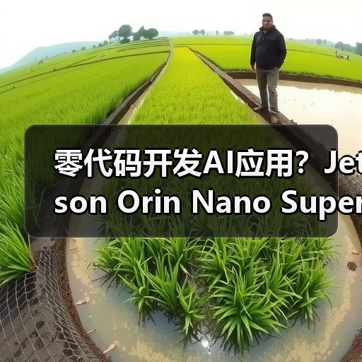零代码开发AI应用?Jetson Orin Nano Super如何助力机器人开发?(图4) 零代码开发AI应用?Jetson Orin Nano Super如何助力机器人开发?(图4)