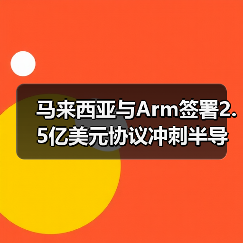 马来西亚与Arm签署2.5亿美元协议冲刺半导体设计升级(图4) 马来西亚与Arm签署2.5亿美元协议冲刺半导体设计升级(图4)