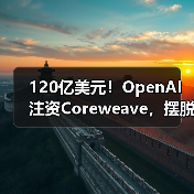 120亿美元!OpenAI注资Coreweave,摆脱微软“独家控制”(图2) 120亿美元!OpenAI注资Coreweave,摆脱微软“独家控制”(图2)
