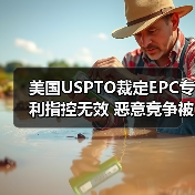 美国USPTO裁定EPC专利指控无效 恶意竞争被驳回(图4) 美国USPTO裁定EPC专利指控无效 恶意竞争被驳回(图4)