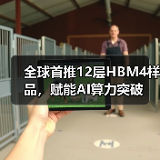 全球首推12层HBM4样品,赋能AI算力突破(图1) 全球首推12层HBM4样品,赋能AI算力突破(图1)