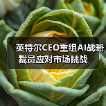 英特尔CEO重组AI战略裁员应对市场挑战(图1) 英特尔CEO重组AI战略裁员应对市场挑战(图1)