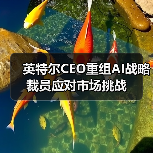 英特尔CEO重组AI战略裁员应对市场挑战(图4) 英特尔CEO重组AI战略裁员应对市场挑战(图4)