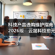 科技产品选购维护指南2026版:云晟科技愈元科技实用解析(图3) 科技产品选购维护指南2026版:云晟科技愈元科技实用解析(图3)