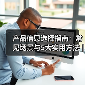 产品信息选择指南:常见场景与5大实用方法 | 云晟科技愈元科技(图4) 产品信息选择指南:常见场景与5大实用方法 | 云晟科技愈元科技(图4)