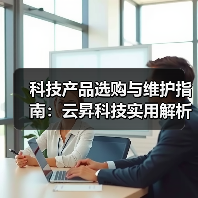 科技产品选购与维护指南:云昇科技实用解析2026(图2) 科技产品选购与维护指南:云昇科技实用解析2026(图2)