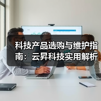 科技产品选购与维护指南:云昇科技实用解析2026(图4) 科技产品选购与维护指南:云昇科技实用解析2026(图4)