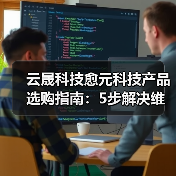云晟科技愈元科技产品选购指南：5步解决维