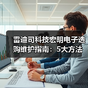 雷迪司科技宏明电子选购维护指南：5大方法