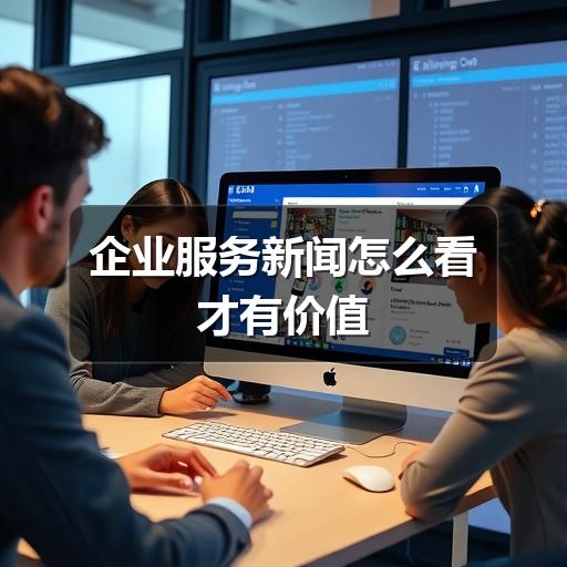 企业服务新闻怎么看才有价值