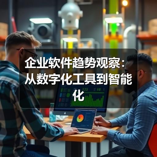 企业软件趋势观察：从数字化工具到智能化运营