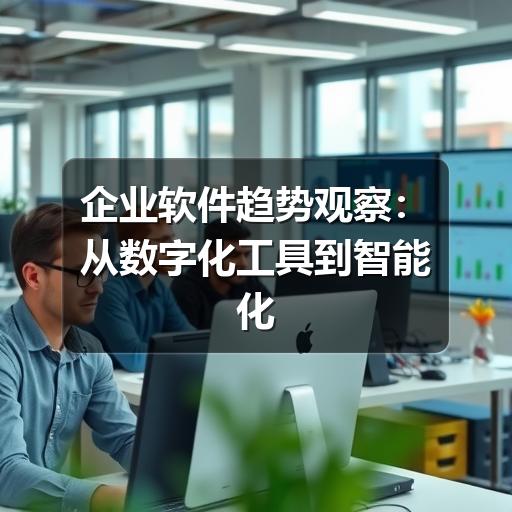 企业软件趋势观察：从数字化工具到智能化运营