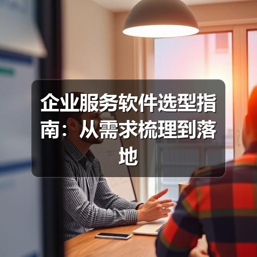 企业服务软件选型指南：从需求梳理到落地使用的关键要点